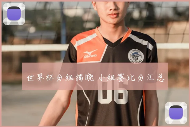 世界杯分组揭晓 小组赛比分汇总
